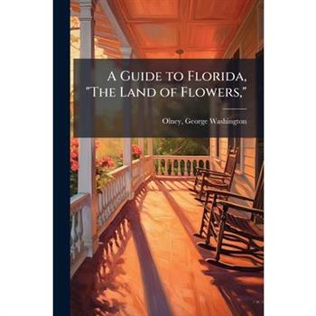 A Guide to Florida, "The Land of Flowers,"