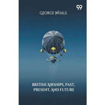 British Airships, Past, Present, And Future