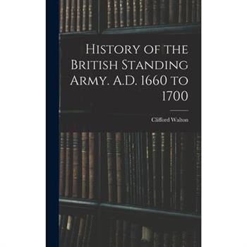 History of the British Standing Army. A.D. 1660 to 1700