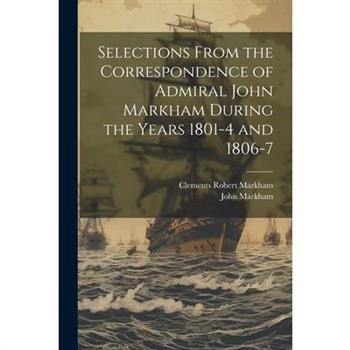 Selections From the Correspondence of Admiral John Markham During the Years 1801-4 and 1806-7