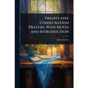 Twenty-five Consecration Prayers, With Notes and Introduction
