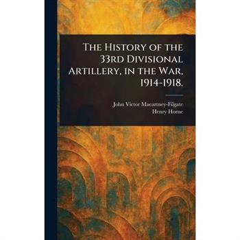 The History of the 33rd Divisional Artillery, in the War, 1914-1918.