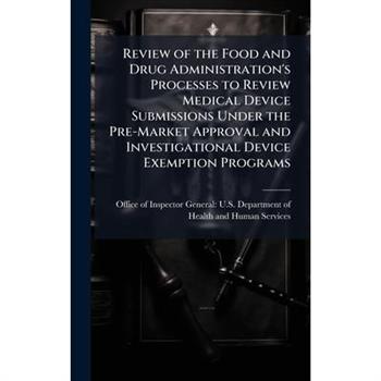 Review of the Food and Drug Administration's Processes to Review Medical Device Submissions Under the Pre-Market Approval and Investigational Device Exemption Programs