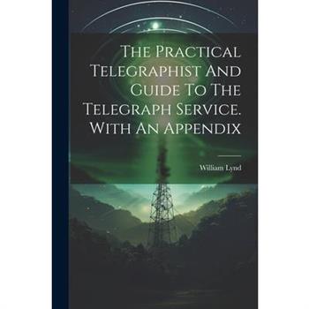 The Practical Telegraphist And Guide To The Telegraph Service. With An Appendix