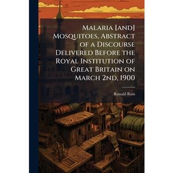Malaria [and] Mosquitoes, Abstract of a Discourse Delivered Before the Royal Institution of Great Britain on March 2nd, 1900