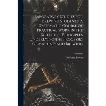 Laboratory Studies for Brewing Students, a Systematic Course of Practical Work in the Scientific Principles Underlying the Processes of Malting and Brewing