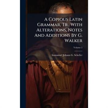 A Copious Latin Grammar, Tr., With Alterations, Notes And Additions By G. Walker