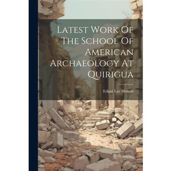 Latest Work Of The School Of American Archaeology At Quirigua