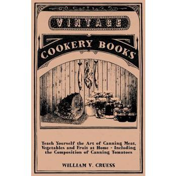 Teach Yourself the Art of Canning Meat, Vegetables and Fruit at Home - Including the Composition of Canning Tomatoes