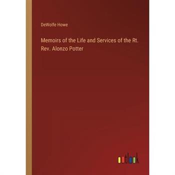 Memoirs of the Life and Services of the Rt. Rev. Alonzo Potter