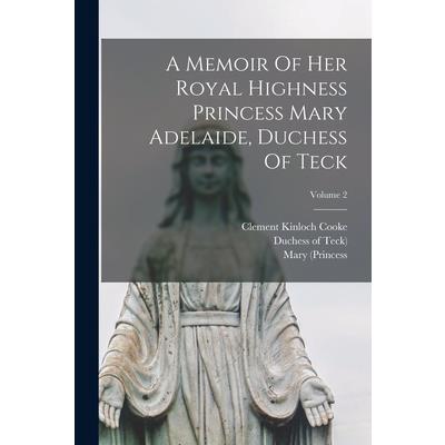 A Memoir Of Her Royal Highness Princess Mary Adelaide, Duchess Of Teck; Volume 2