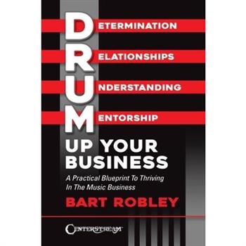 Drum Up Your Business - A Practical Blueprint to Thriving in the Music Business by Bart Robley
