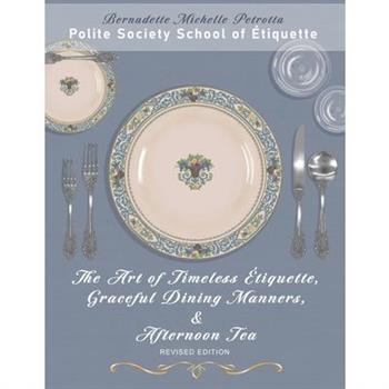 The Art of Timeless ?tiquette, Graceful Dining Manners, & Afternoon Tea REVISED EDITION