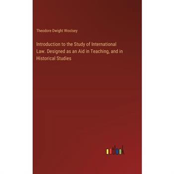 Introduction to the Study of International Law. Designed as an Aid in Teaching, and in Historical Studies
