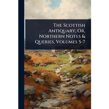 The Scottish Antiquary, Or, Northern Notes & Queries, Volumes 5-7