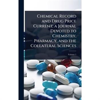 Chemical Record and Drug Price Current; a Journal Devoted to Chemistry, Pharmacy, and the Collateral Sciences