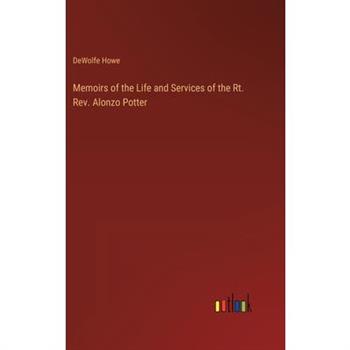 Memoirs of the Life and Services of the Rt. Rev. Alonzo Potter