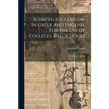 Schrevelius' Lexicon, In Greek And English, For The Use Of Colleges And Schools
