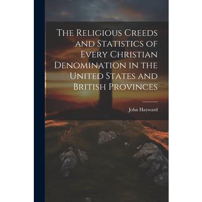 The Religious Creeds and Statistics of Every Christian Denomination in the United States and British Provinces