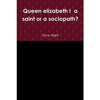 Queen elizabeth I a saint or a sociopath?