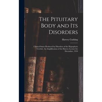 The Pituitary Body and its Disorders; Clinical States Produced by Disorders of the Hypophysis Cerebri. An Amplification of the Harvey Lecture for December, 1910