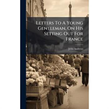 Letters To A Young Gentleman, On His Setting Out For France