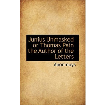 Junius Unmasked or Thomas Pain the Author of the Letters