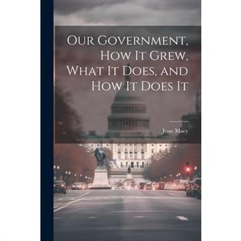 Our Government, How It Grew, What It Does, and How It Does It