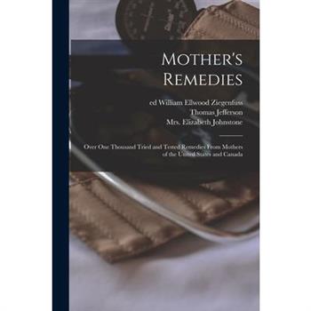 Mother's Remedies; Over One Thousand Tried and Tested Remedies From Mothers of the United States and Canada