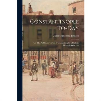 Constantinople To-day; or, The Pathfinder Survey of Constantinople; a Study in Oriental Social Life