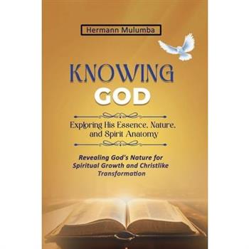 Knowing God Exploring His Essence Nature and Spirit Anatomy