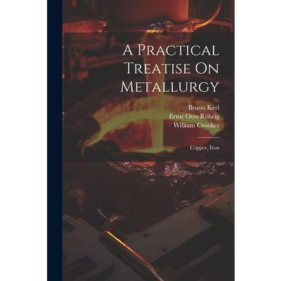 A Practical Treatise On Metallurgy