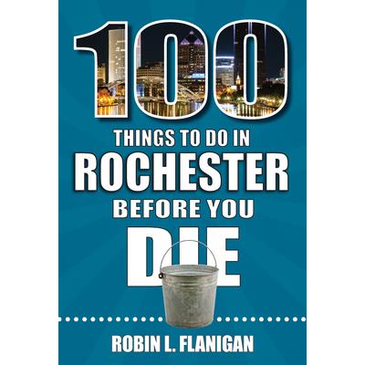 100 Things to Do in Rochester Before You Die