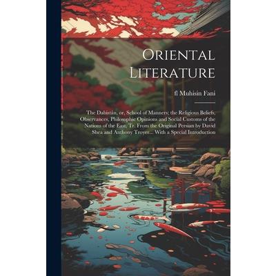 Oriental Literature; the Dabist獺n, or, School of Manners; the Religious Beliefs, Observances, Philosophic Opinions and Social Customs of the Nations of the East, tr. From the Original Persian by David
