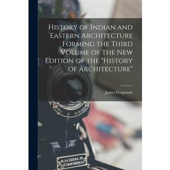 History of Indian and Eastern Architecture Forming the Third Volume of the New Edition of the "History of Architecture"