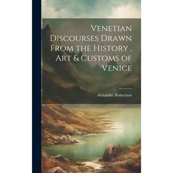 Venetian Discourses Drawn From the History, Art & Customs of Venice
