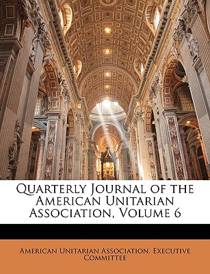 Quarterly Journal of the American Unitarian Association, Volume 6