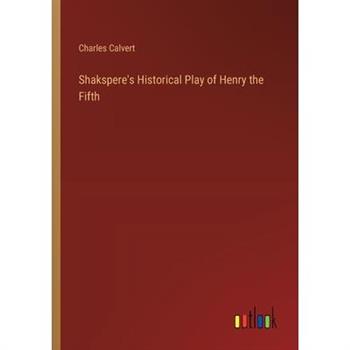 Shakspere’s Historical Play of Henry the Fifth Shakspere’s Historical Play of Henry the Fifth