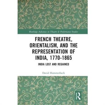 French Theatre, Orientalism, and the Representation of India, 1770-1865