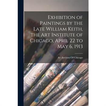 Exhibition of Paintings by the Late William Keith, the Art Institute of Chicago, April 22 to May 6, 1913