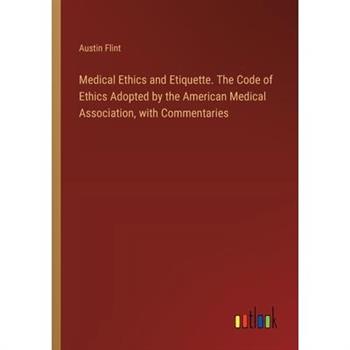 Medical Ethics and Etiquette. The Code of Ethics Adopted by the American Medical Association, with Commentaries