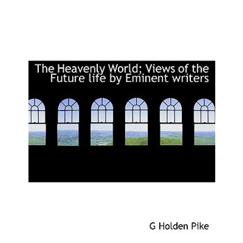 The Heavenly World; Views of the Future Life by Eminent Writers