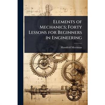 Elements of Mechanics; Forty Lessons for Beginners in Engineering