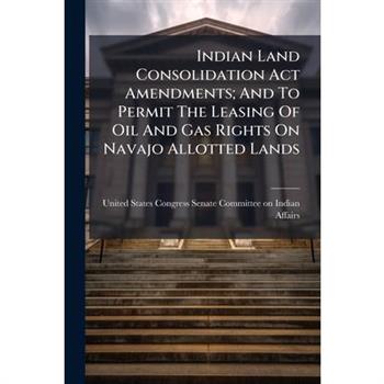 Indian Land Consolidation Act Amendments; And To Permit The Leasing Of Oil And Gas Rights On Navajo Allotted Lands