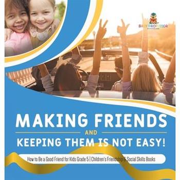 Making Friends and Keeping Them Is Not Easy! How to Be a Good Friend for Kids Grade 5 Children's Friendship & Social Skills Books