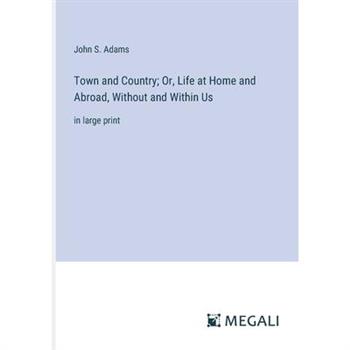 Town and Country; Or, Life at Home and Abroad, Without and Within Us