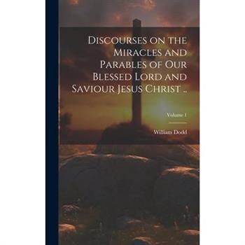 Discourses on the Miracles and Parables of Our Blessed Lord and Saviour Jesus Christ ..; Volume 1