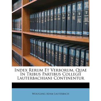 Index Rerum Et Verborum, Quae in Tribus Partibus Collegii Lauterbachiani Continentur