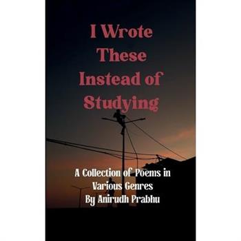 I Wrote These Instead of Studying