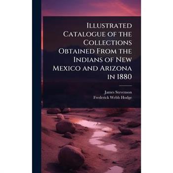 Illustrated Catalogue of the Collections Obtained From the Indians of New Mexico and Arizona in 1880
